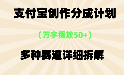 支付宝创作分成计划，万字播放50+，多种赛道详细拆解-微众资源