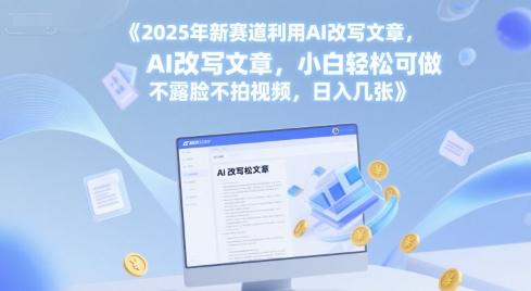 2025年新赛道利用AI改写文章，小白轻松可做 不露脸不拍视频，日入几张-微众资源