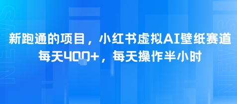 新跑通的项目，小红书虚拟AI壁纸赛道，每天4张+，每天操作半小时-微众资源