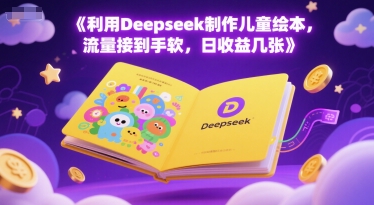 利用Deepseek制作儿童绘本，流量接到手软，日收益几张-微众资源