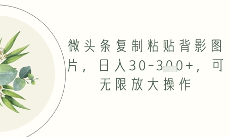 微头条复制粘贴背影图片，日入30-3张+，可无限放大操作-微众资源