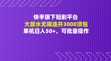 快手旗下短剧平台大放水：无限连开3000顶包，单机日入50+，可批量操作-微众资源