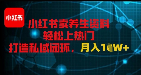 小红书卖养生资料轻松上热门，打造私域闭环，月入1W+-微众资源