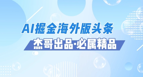 AI掘金海外版头条风口项目，如何利用AI软件+佣金平台出海掘金，单日收益多张-微众资源