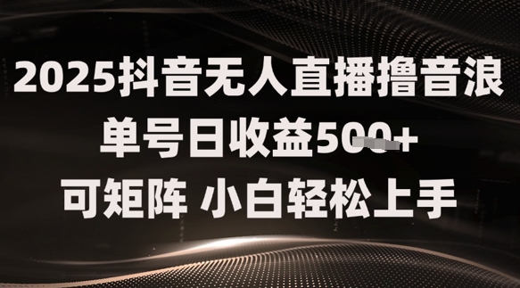 2025抖音无人直播撸音浪单号日收益5张+可矩阵，小白轻松上手-微众资源
