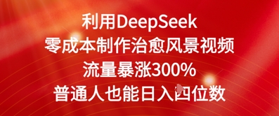 利用DeepSeek零成本制作治愈风景视频，流量暴涨300%，普通人也能日入四位数-微众资源