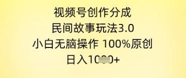 视频号创作分成，民间故事玩法3.0.小白无脑操作，100%原创，日入几张-微众资源