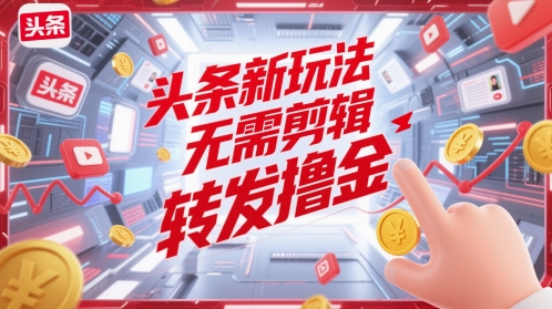 头条新玩法，无需剪辑，转发撸金-微众资源