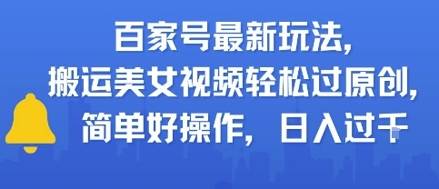 百家号最新玩法，搬运美女视频轻松过原创，简单好操作，日入多张-微众资源