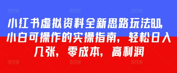 小红书虚拟资料全新思路玩法8.0，小白可操作的实操指南，轻松日入几张，零成本，高利润-微众资源