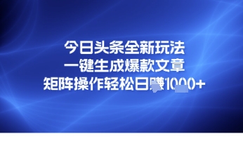 今日头条全新玩法，一键生成爆款文章，矩阵操作轻松日入几张-微众资源