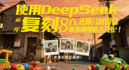 使用DeepSeek复刻80后童年，还原儿时回忆，单条视频收入几张-微众资源