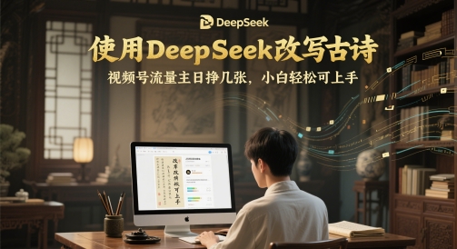 使用DeepSeek改写古诗，视频号流量主日挣几张，小白轻松可上手-微众资源