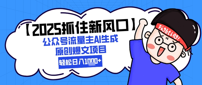 【2025抓住新风口】公众号流量主AI生成原创爆文项目，轻松日入1k+-微众资源