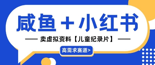 【高需求赛道】小红书+咸鱼做儿童纪录片赛道，一天轻松几十单，详细项目拆解-微众资源