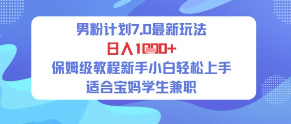 男粉计划7.0最新玩法，日入多张，保姆级教程新手小白轻松上手，适合宝妈学生兼职-微众资源