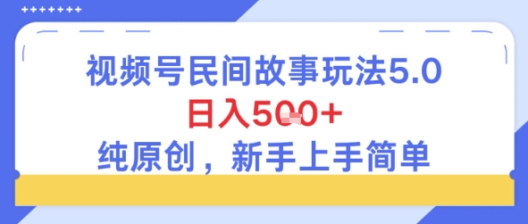 视频号民间故事玩法5.0，日入5张+，纯原创，新手上手简单-微众资源