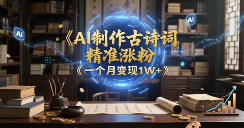 AI制作古诗词，精准涨粉，多重变现，一个月变现1W+-微众资源