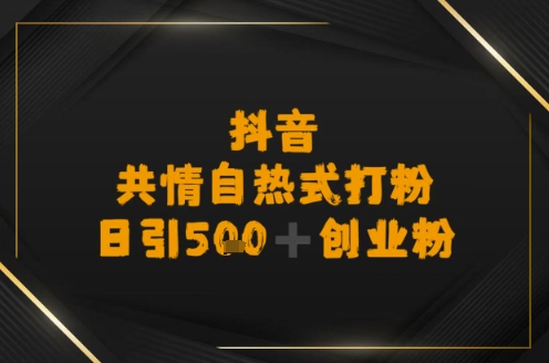 日引500+创业粉，抖音共情自热式打粉-微众资源