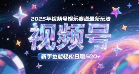 2025年视频号娱乐赛道最新玩法，新手也能轻松日入几张-微众资源