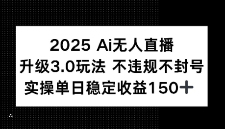 2025AI无人直播升级3.0玩法，不违规 不封号，单日稳定收益150+-微众资源