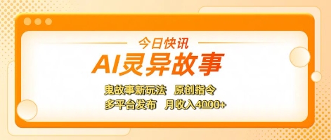 AI灵异故事，鬼故事新玩法，原创指令，多平台发布，月收入4k+-微众资源