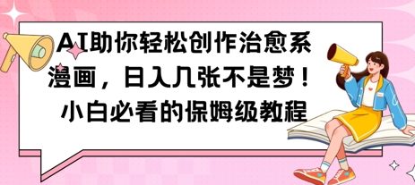 AI助你轻松创作治愈系漫画，日入几张，小白必看的保姆级教程-微众资源