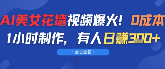 AI美女花墙视频爆火，0成本1小时制作，有人日入3张-微众资源