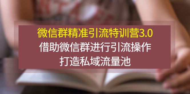 微信群精准引流特训营3.0，借助微信群进行引流操作，打造私域流量池-微众资源