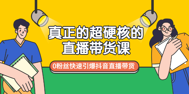 真正的超硬核的直播带货课，0粉丝快速引爆抖音直播带货-微众资源