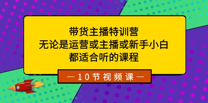 带货主播特训营：无论是运营或主播或新手小白，都适合听的课程-微众资源