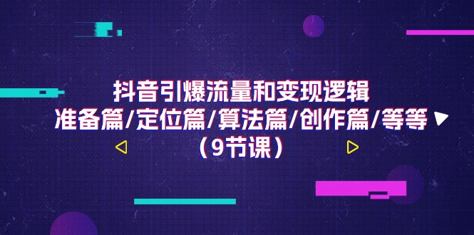 抖音引爆流量和变现逻辑，准备篇/定位篇/算法篇/创作篇/等等（9节课）-微众资源