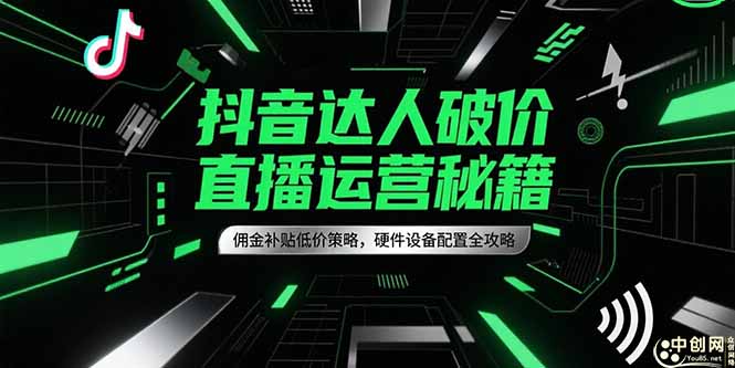 抖音达人破价直播运营秘籍，佣金补贴低价策略，硬件设备配置全攻略-微众资源