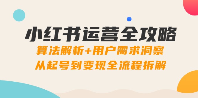 小红书运营全攻略：算法解析+用户需求洞察，从起号到变现全流程拆解-微众资源