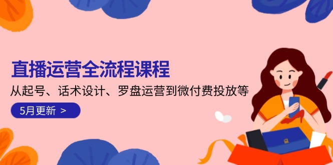 直播运营全流程课程-5月更新：从起号、话术设计、罗盘运营到微付费投放等-微众资源