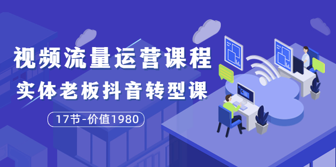 短视频流量运营课程：实体老板抖音转型课（17节）-微众资源