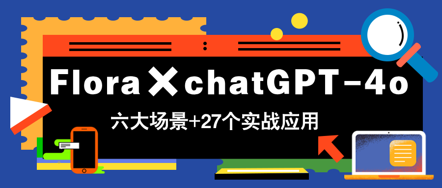 Flora×chatGPT-4o，带你玩转六大场景的27个实战应用，学完立即变现-微众资源