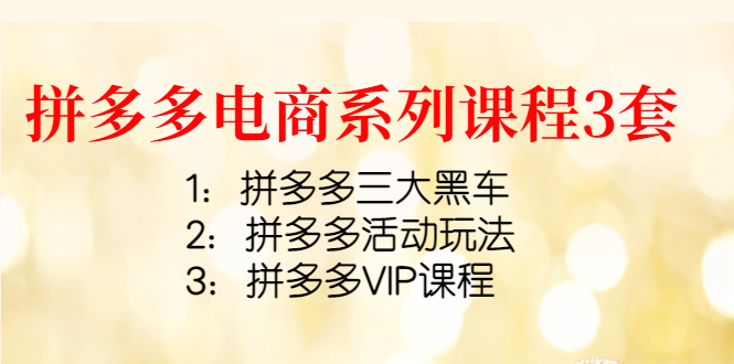 拼多多电商系列课程3套：拼多多三大黑车+拼多多活动玩法+拼多多VIP课程-微众资源