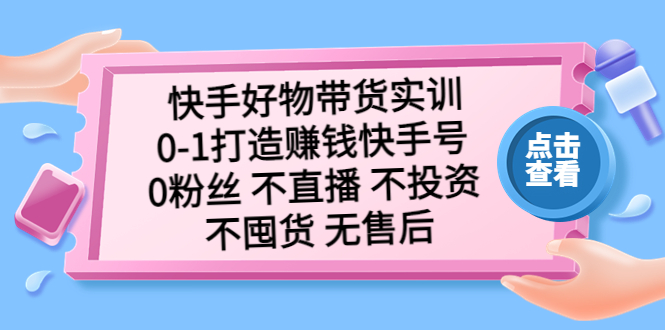 快手好物带货实训：0-1打造赚钱快手号 0粉丝 不直播 不投资 不囤货 无售后-微众资源