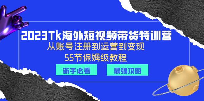 2023Tk海外-短视频带货特训营：从账号注册到运营到变现-55节保姆级教程！-微众资源