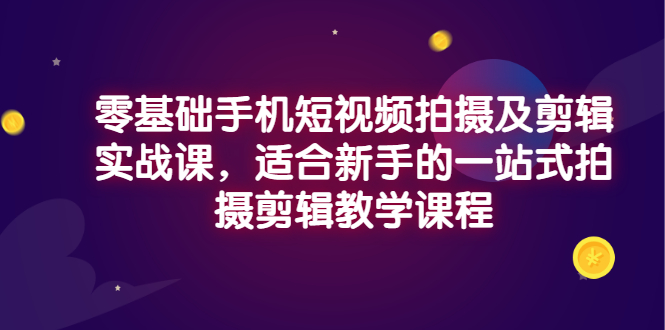 零基础手机短视频拍摄及剪辑实战课，适合新手的一站式拍摄剪辑教学课程-微众资源
