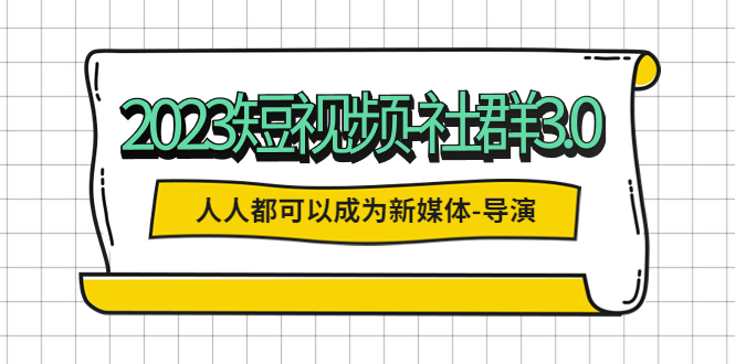 2023短视频-社群3.0，人人都可以成为新媒体-导演 (包含内部社群直播课全套)-微众资源