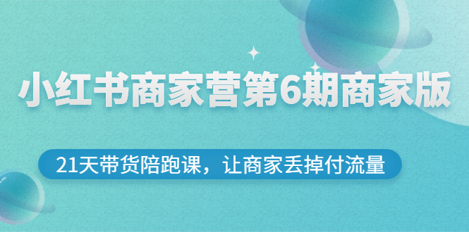 小红书商家营第6期商家版，21天带货陪跑课，让商家丢掉付流量-微众资源