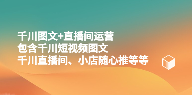 千川图文+直播间运营，包含千川短视频图文、千川直播间、小店随心推等等-微众资源