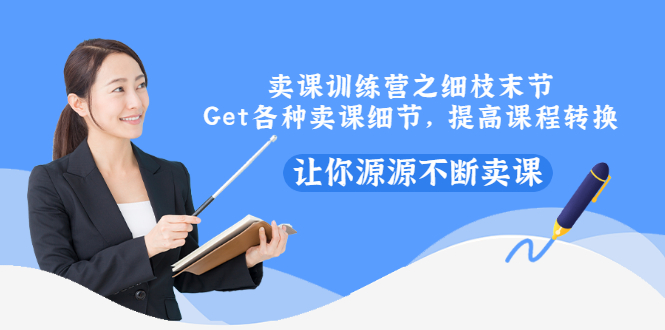 卖课训练营之细枝末节，Get各种卖课细节，提高课程转换，让你源源不断卖课-微众资源