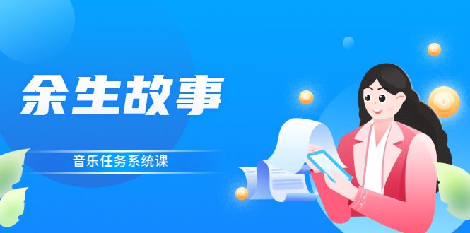 余生故事·音乐任务系统课，轻松玩转变现模式-微众资源
