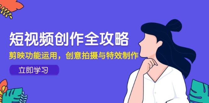 短视频创作全攻略，剪映功能运用，创意拍摄与特效制作-微众资源