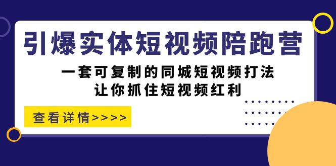 引爆实体-短视频陪跑营，一套可复制的同城短视频打法，让你抓住短视频红利-微众资源