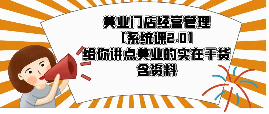 美业门店经营管理【系统课2.0】给你讲点美业的实在干货，含资料-微众资源