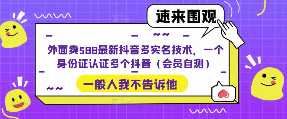 外面卖588最新抖音多实名技术，一个身份证认证多个抖音（会员自测）-微众资源